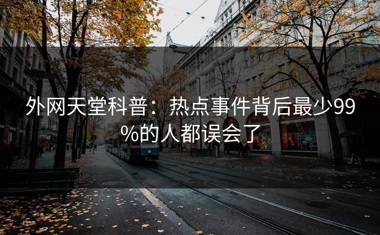 外网天堂科普：热点事件背后最少99%的人都误会了