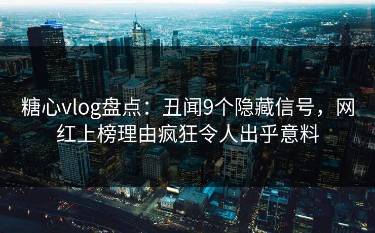 糖心vlog盘点：丑闻9个隐藏信号，网红上榜理由疯狂令人出乎意料