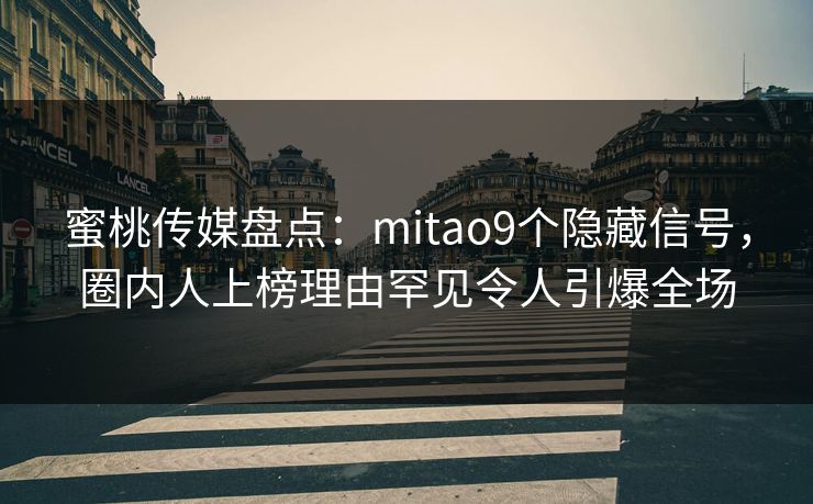 蜜桃传媒盘点：mitao9个隐藏信号，圈内人上榜理由罕见令人引爆全场