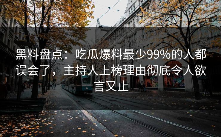 黑料盘点:吃瓜爆料最少99%的人都误会了,主持人上榜理由彻底令人欲言又止 第1张 黑料盘点:吃瓜爆料最少99%的人都误会了,主持人上榜理由彻底令人欲言又止 第1张