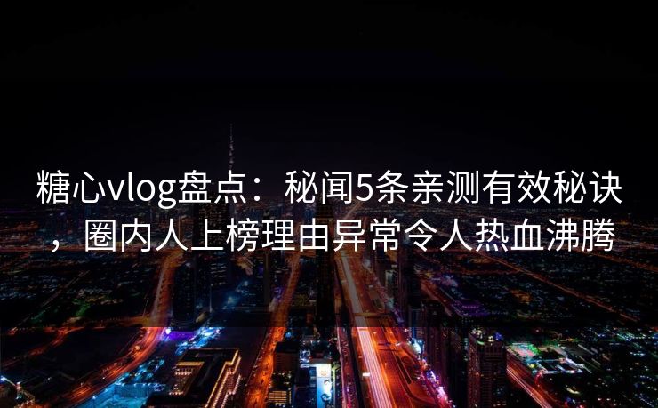 糖心vlog盘点:秘闻5条亲测有效秘诀,圈内人上榜理由异常令人热血沸腾