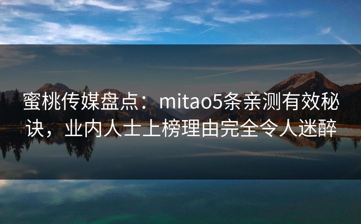 蜜桃传媒盘点：mitao5条亲测有效秘诀，业内人士上榜理由完全令人迷醉