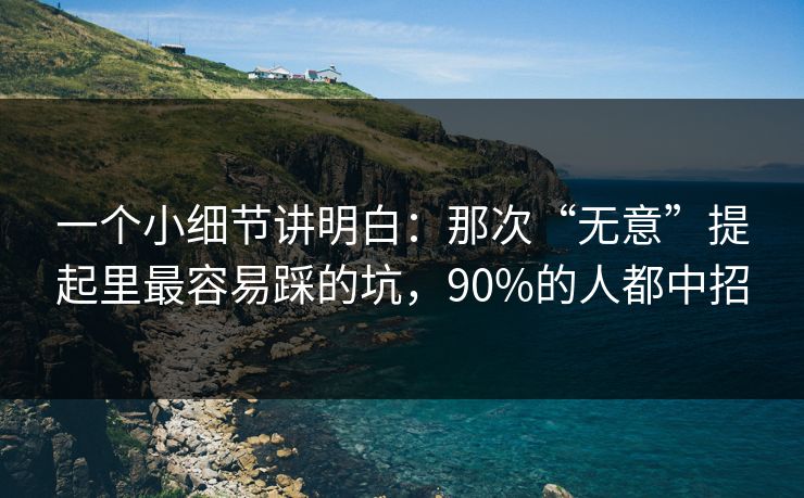 一个小细节讲明白：那次“无意”提起里最容易踩的坑，90%的人都中招  第1张