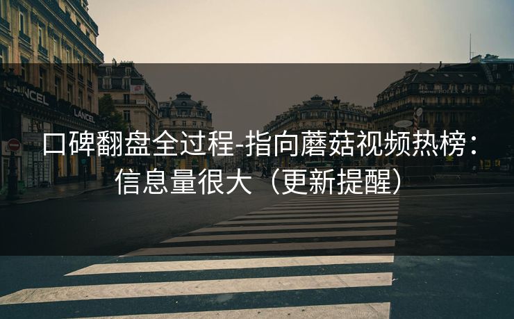 口碑翻盘全过程-指向蘑菇视频热榜：信息量很大（更新提醒）