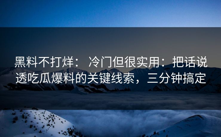 黑料不打烊： 冷门但很实用：把话说透吃瓜爆料的关键线索，三分钟搞定